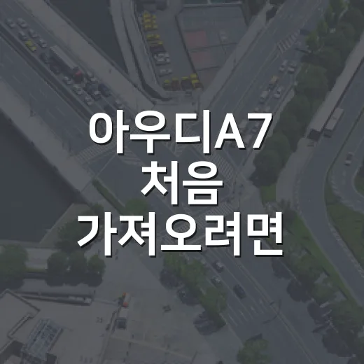 아우디A7 처음 가져오려면 등록·보험·검사 이렇게 확인하세요 - 요약