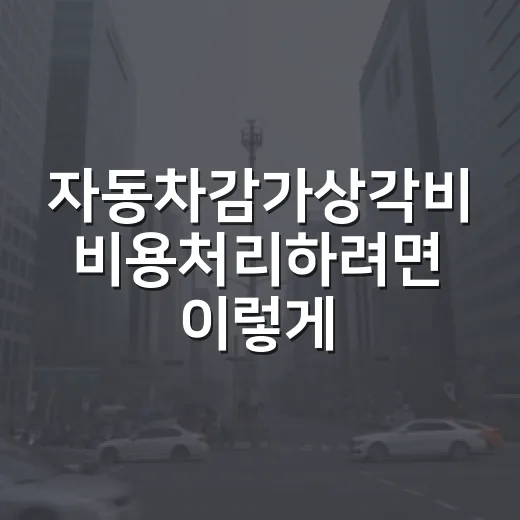 자동차감가상각비 비용처리하려면 이렇게 계산하세요 - 요약