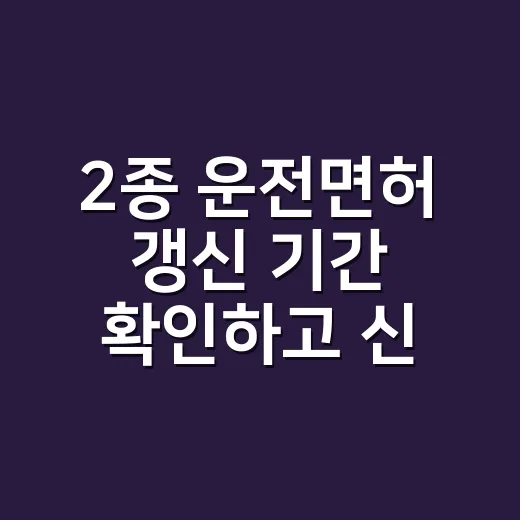 2종 운전면허 갱신 기간 확인하고 신청하는 방법 - 요약
