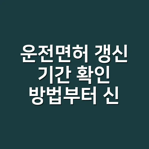 운전면허 갱신 기간 확인 방법부터 신청까지 - 요약