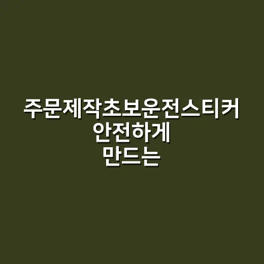 주문제작초보운전스티커 안전하게 만드는 방법 - 요약