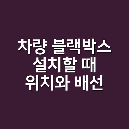 차량 블랙박스 설치할 때 위치와 배선 잡는 방법 - 요약