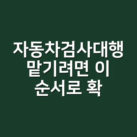 자동차검사대행 맡기려면 이 순서로 확인하세요 - 요약