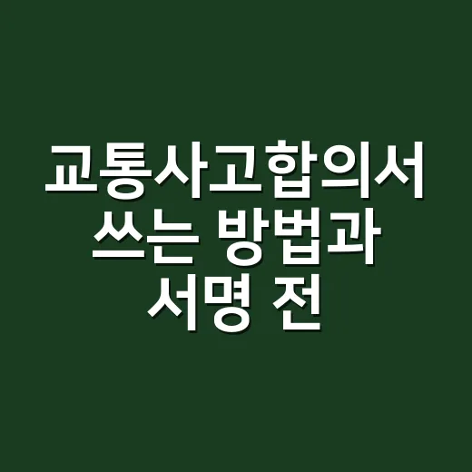 교통사고합의서 쓰는 방법과 서명 전 확인할 것 - 요약