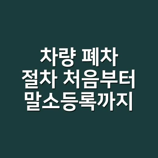 차량 폐차 절차 처음부터 말소등록까지 하는 방법 - 요약
