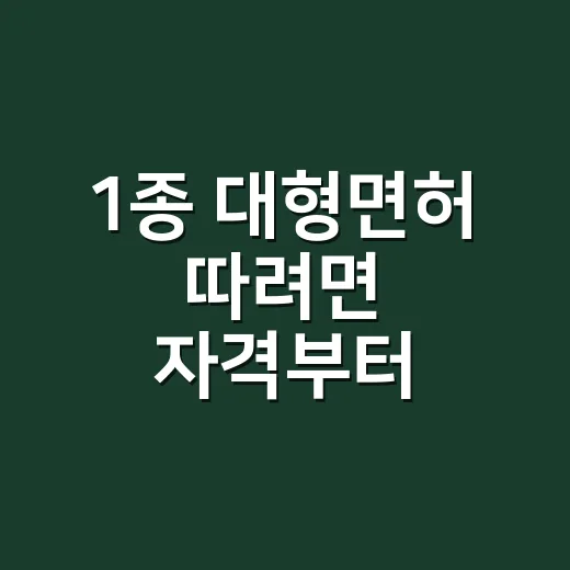 1종 대형면허 따려면 자격부터 시험까지 이렇게 - 요약