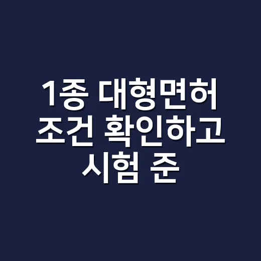 1종 대형면허 조건 확인하고 시험 준비하는 방법 - 요약