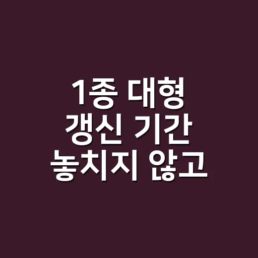 1종 대형 갱신 기간 놓치지 않고 신청하는 방법 - 요약