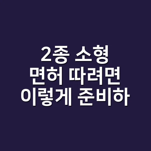 2종 소형 면허 따려면 이렇게 준비하세요 - 요약