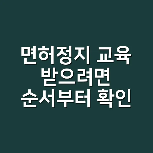 면허정지 교육 받으려면 순서부터 확인하세요 - 요약