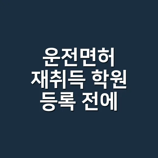 운전면허 재취득 학원 등록 전에 확인하는 방법 - 요약