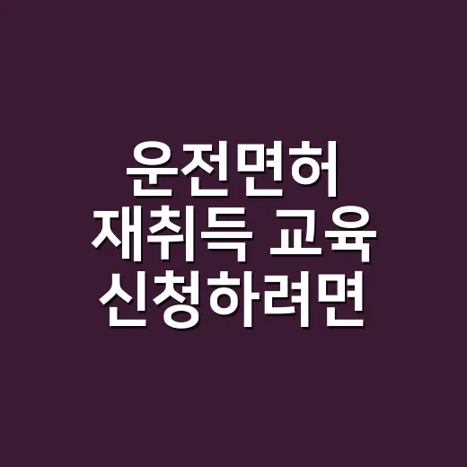 운전면허 재취득 교육 신청하려면 이렇게 하세요 - 요약