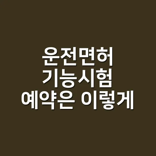 운전면허 기능시험 예약은 이렇게 하면 됩니다 - 요약