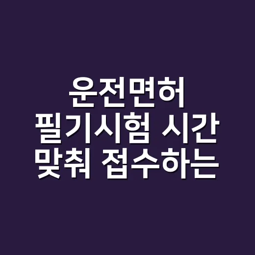 운전면허 필기시험 시간 맞춰 접수하는 방법 - 요약