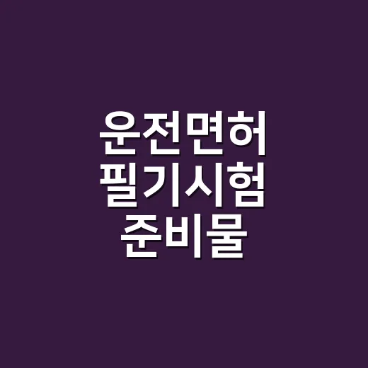 운전면허 필기시험 준비물 빠짐없이 챙기는 방법 - 요약