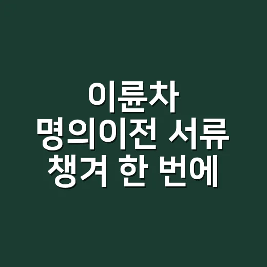 이륜차 명의이전 서류 챙겨 한 번에 신고하는 방법 - 요약