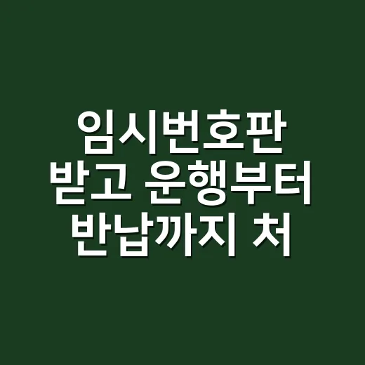 임시번호판 받고 운행부터 반납까지 처리하는 방법 - 요약