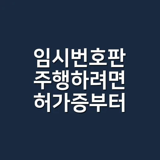 임시번호판 주행하려면 허가증부터 확인하는 방법 - 요약