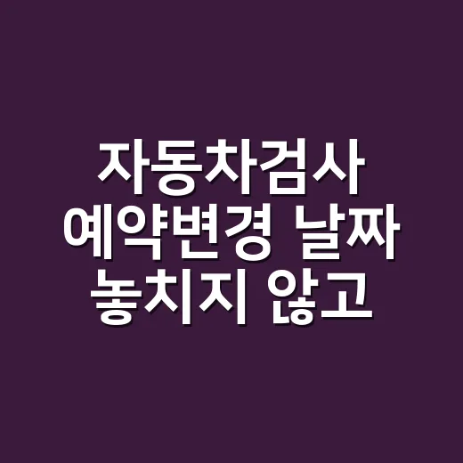 자동차검사 예약변경 날짜 놓치지 않고 하는 방법 - 요약