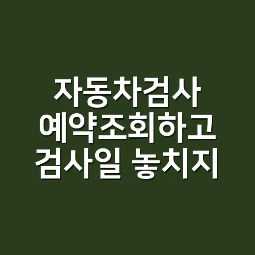 자동차검사 예약조회하고 검사일 놓치지 않는 방법 - 요약