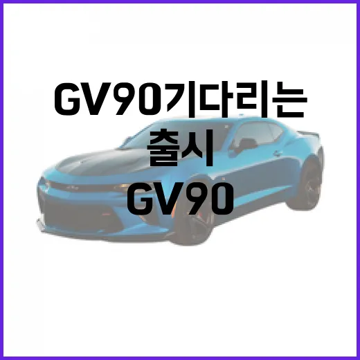GV90 기다리는 방법, 출시 전 확인해야 할 포인트 - 요약