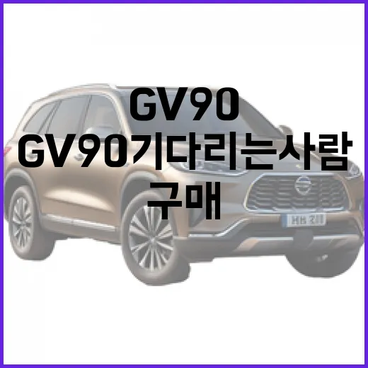 GV90 기다리는 사람이 확인해야 할 정보와 구매 타이밍 잡는 방법 - 요약