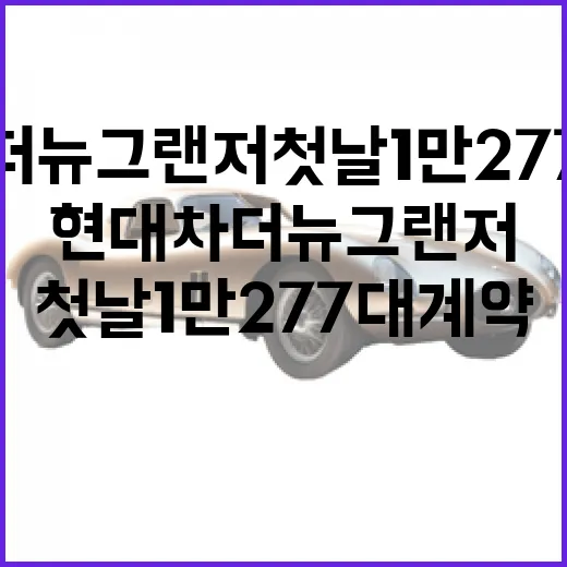 현대차 더뉴 그랜저 첫날 1만277대 계약, 인기 이유와 구매 전 확인하는 방법 - 요약