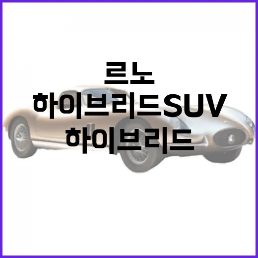 르노 필란테 구매 전 확인하는 방법, 하이브리드 SUV를 고를 때 봐야 할 포인트 - 요약