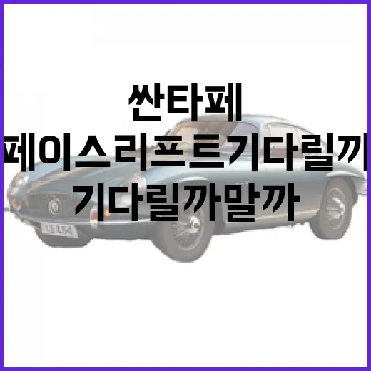 싼타페 페이스리프트 기다릴까 말까, 초보자를 위한 판단 방법 - 요약