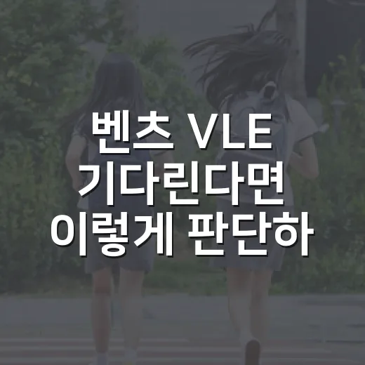 벤츠 VLE 기다린다면 이렇게 판단하는 방법 - 요약