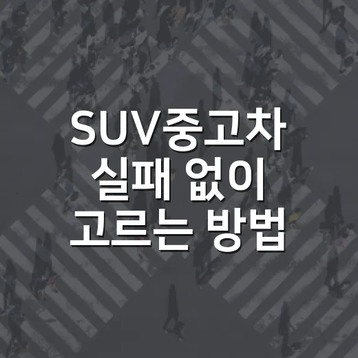 SUV중고차 실패 없이 고르는 방법, 예산부터 현장 점검까지 이렇게 보세요 - 요약
