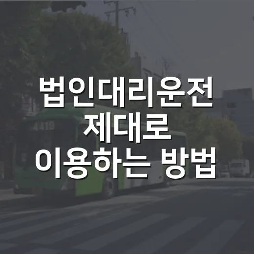 법인대리운전 제대로 이용하는 방법, 비용 줄이고 직원 안전까지 챙기려면 이렇게 - 요약