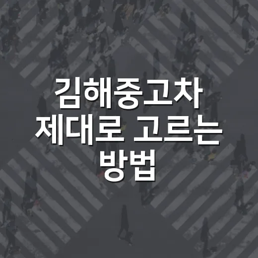 김해중고차 제대로 고르는 방법, 초보자도 손해 줄이려면 이렇게 확인하세요 - 요약