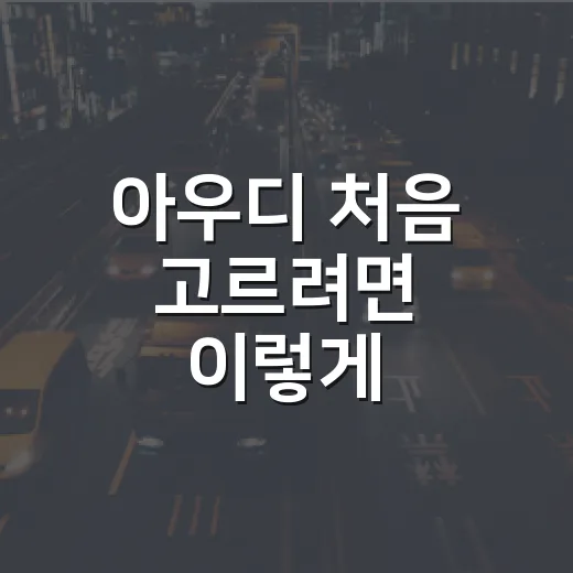 아우디 처음 고르려면 이렇게 비교하세요: 모델별 특징과 유지비 보는 방법 - 요약