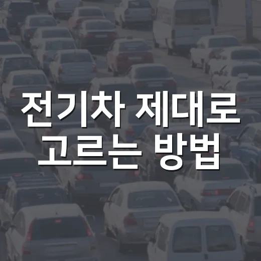 전기차 제대로 고르는 방법, 처음 사려면 이렇게 따져보세요 - 요약