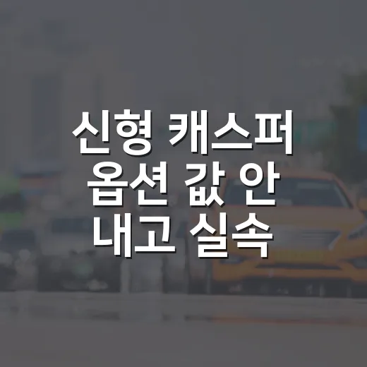 신형 캐스퍼 옵션 값 안 내고 실속 있게 사는 방법 - 요약