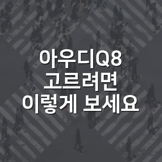 아우디Q8 고르려면 이렇게 보세요: 가격, 옵션, 유지비까지 현실 체크하는 방법 - 요약