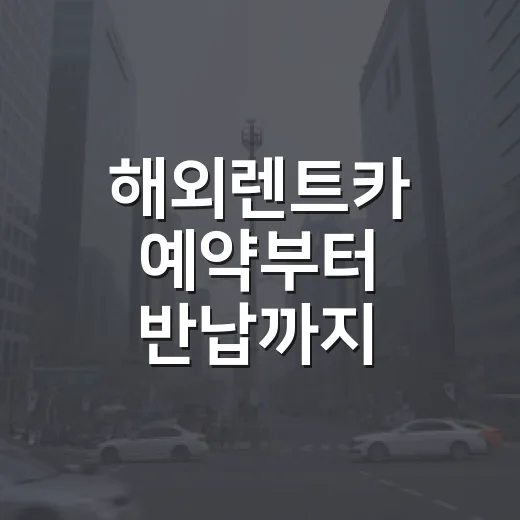 해외렌트카 예약부터 반납까지 초보자가 실수 줄이는 방법 - 요약