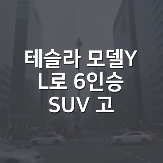 테슬라 모델Y L로 6인승 SUV 고르려면 이렇게 보면 됩니다 - 요약