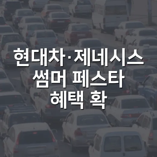 현대차·제네시스 썸머 페스타 혜택 확인하는 방법, 신차 계약 전 체크할 것 - 요약