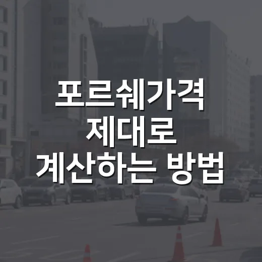 포르쉐가격 제대로 계산하는 방법, 차값보다 옵션과 유지비를 먼저 보세요 - 요약