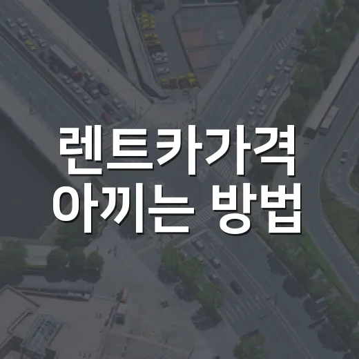 렌트카가격 아끼는 방법, 초보자가 예약 전에 꼭 보는 기준 - 요약