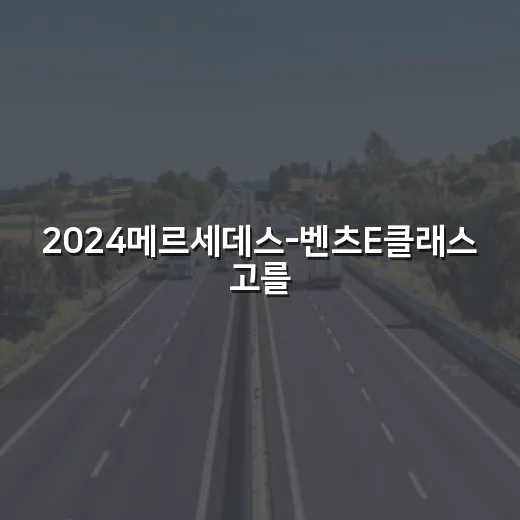 2024메르세데스-벤츠E클래스 고를 때 후회 줄이는 방법 - 요약