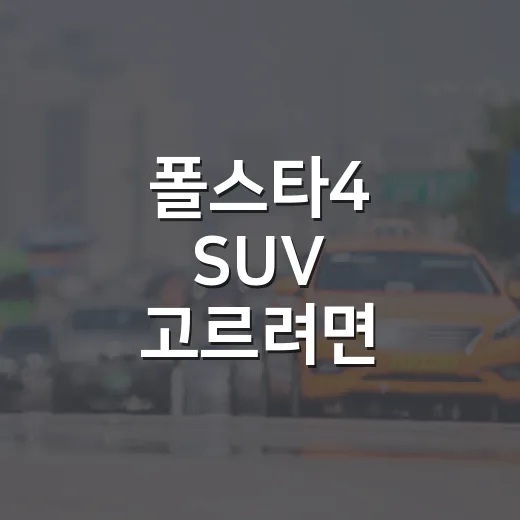 폴스타4 SUV 고르려면 이렇게 보면 됩니다 - 요약