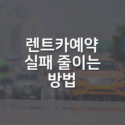 렌트카예약 실패 줄이는 방법, 초보자가 꼭 확인할 체크포인트 - 요약