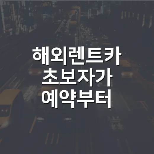 해외렌트카 초보자가 예약부터 반납까지 실수 줄이는 방법 - 요약