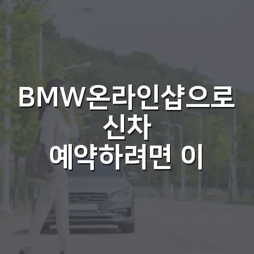 BMW온라인샵으로 신차 예약하려면 이렇게 확인하세요 - 요약