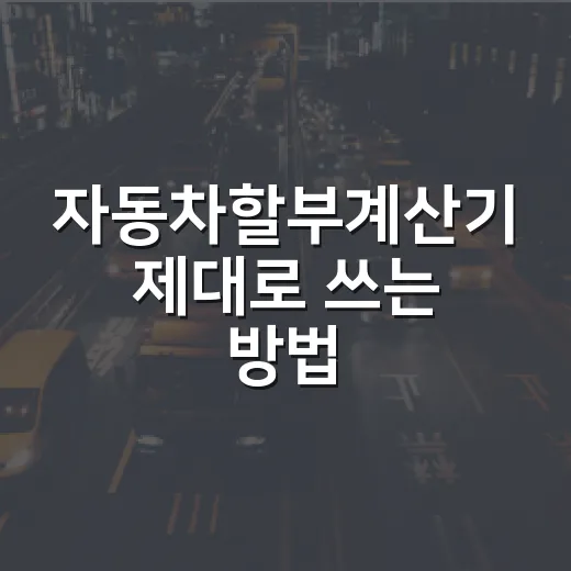 자동차할부계산기 제대로 쓰는 방법, 월 납입금보다 총비용부터 확인하세요 - 요약