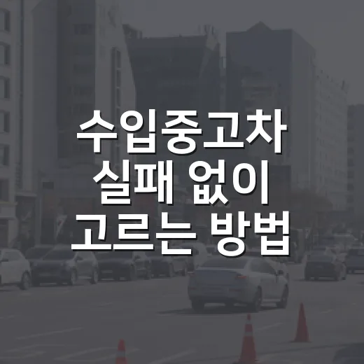 수입중고차 실패 없이 고르는 방법, 초보자는 이렇게 확인하세요 - 요약