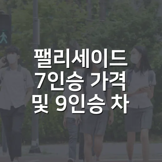 팰리세이드 7인승 가격 및 9인승 차이점 고르는 방법 - 요약